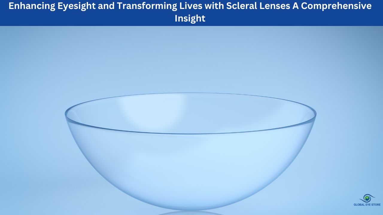 Scleral Lenses Improving Vision and Changing Lives Enhancing Eyesight and Transforming Lives with Scleral Lenses A Comprehensive Insight